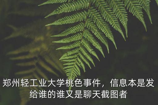 鄭州輕工業(yè)大學(xué)桃色事件，信息本是發(fā)給誰的誰又是聊天截圖者