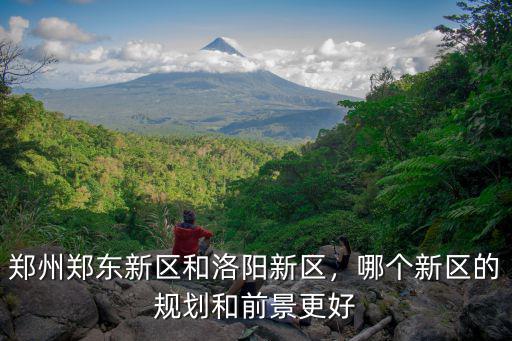 鄭州鄭東新區和洛陽新區，哪個新區的規劃和前景更好