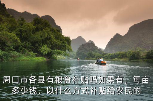 周口市各縣有糧食補貼嗎如果有，每畝多少錢，以什么方式補貼給農民的