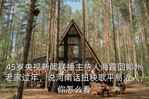 45歲央視新聞聯播主持人海霞回鄭州老家過年，說河南話扭秧歌平易近人，你怎么看