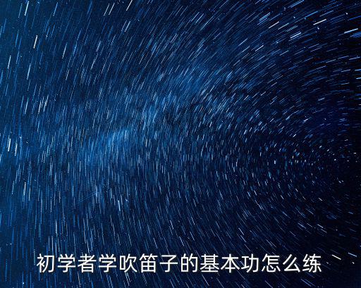 初學者學吹笛子的基本功怎么練
