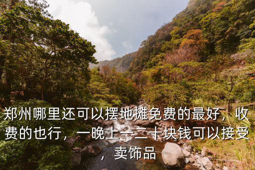 鄭州哪里還可以擺地攤免費的最好，收費的也行，一晚上一二十塊錢可以接受，賣飾品
