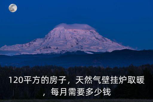 120平方的房子，天然氣壁掛爐取暖，每月需要多少錢