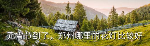 今年鄭州哪里有燈節(jié),今年在鄭州過年