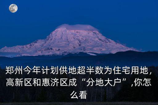 鄭州今年計(jì)劃供地超半數(shù)為住宅用地，高新區(qū)和惠濟(jì)區(qū)成“分地大戶”,你怎么看