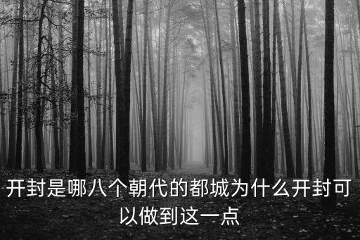 開封是哪八個朝代的都城為什么開封可以做到這一點