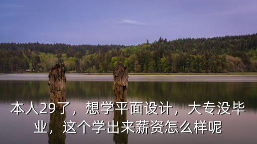 本人29了，想學平面設計，大專沒畢業(yè)，這個學出來薪資怎么樣呢