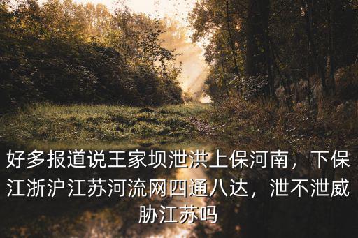 好多報道說王家壩泄洪上保河南，下保江浙滬江蘇河流網四通八達，泄不泄威脅江蘇嗎