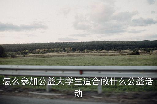 怎么參加公益大學生適合做什么公益活動