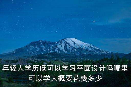 年輕人學歷低可以學習平面設計嗎哪里可以學大概要花費多少