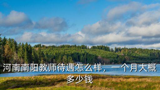 河南南陽教師待遇怎么樣，一個月大概多少錢
