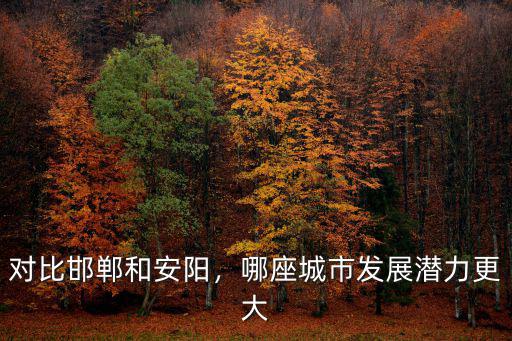 對比邯鄲和安陽，哪座城市發展潛力更大