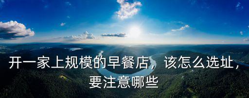 開一家上規模的早餐店，該怎么選址，要注意哪些