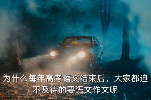 為什么每年高考語文結束后，大家都迫不及待的要語文作文呢