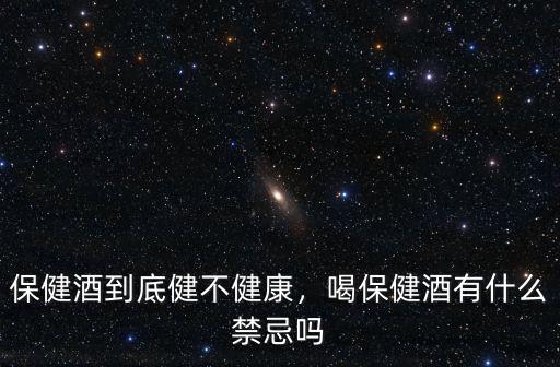 保健酒到底健不健康，喝保健酒有什么禁忌嗎