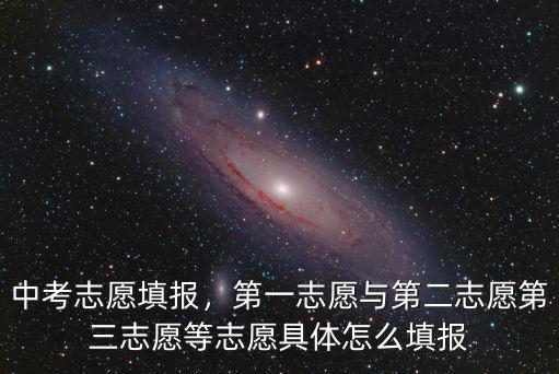 中考志愿填報(bào)，第一志愿與第二志愿第三志愿等志愿具體怎么填報(bào)