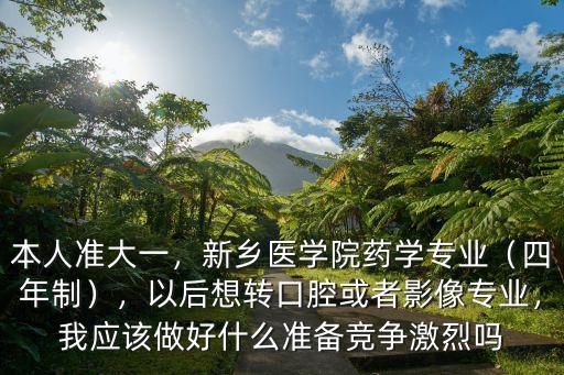 本人準大一，新鄉醫學院藥學專業（四年制），以后想轉口腔或者影像專業，我應該做好什么準備競爭激烈嗎