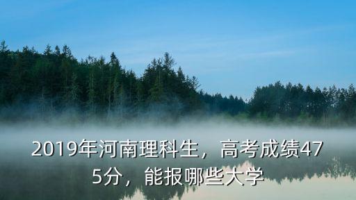 2019年河南理科生，高考成績475分，能報哪些大學
