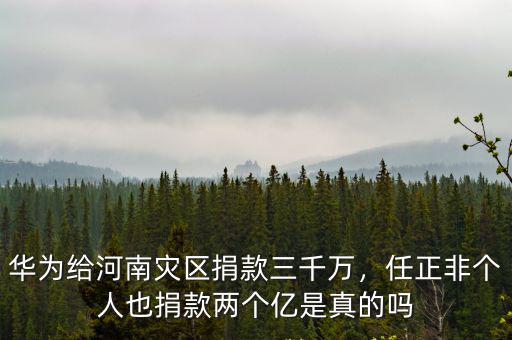 華為給河南災(zāi)區(qū)捐款三千萬，任正非個(gè)人也捐款兩個(gè)億是真的嗎