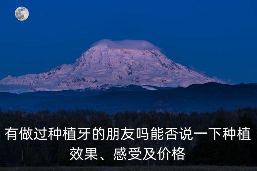 有做過種植牙的朋友嗎能否說一下種植效果、感受及價格