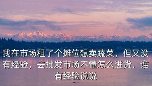 在洛陽想賣蔬菜去哪里進(jìn)菜,農(nóng)民種的大棚蔬菜到哪里去賣