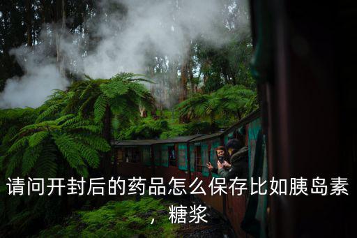 請問開封后的藥品怎么保存比如胰島素，糖漿