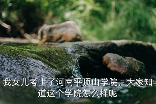 我女兒考上了河南平頂山學院，大家知道這個學院怎么樣呢