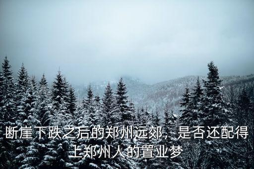 斷崖下跌之后的鄭州遠郊，是否還配得上鄭州人的置業(yè)夢