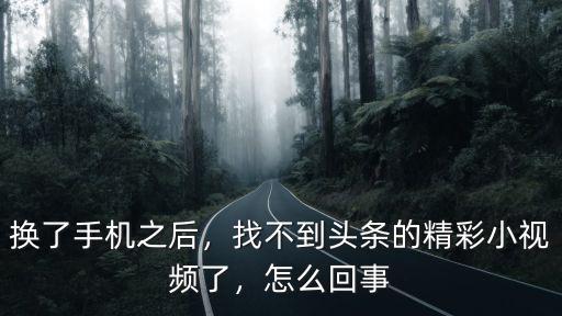 換了手機之后，找不到頭條的精彩小視頻了，怎么回事