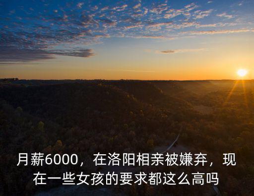 月薪6000，在洛陽相親被嫌棄，現(xiàn)在一些女孩的要求都這么高嗎