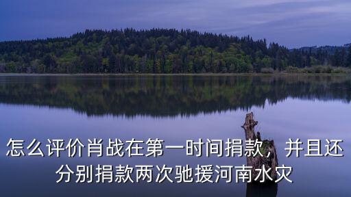 怎么評價肖戰在第一時間捐款，并且還分別捐款兩次馳援河南水災