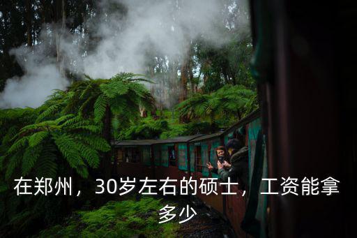 在鄭州，30歲左右的碩士，工資能拿多少