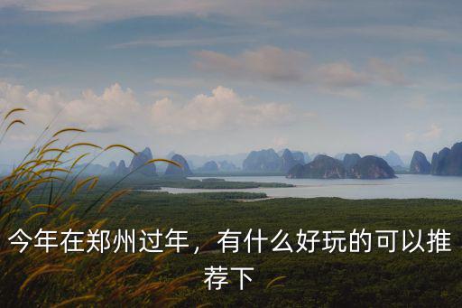 今年在鄭州過年，有什么好玩的可以推薦下