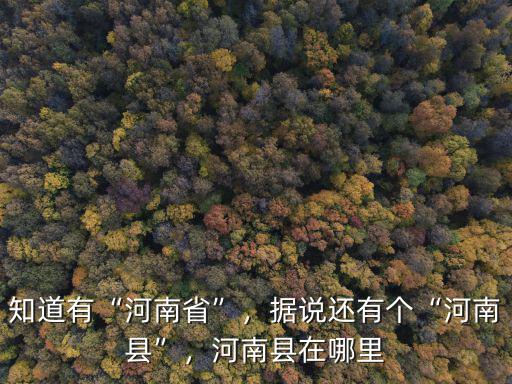 知道有“河南省”，據說還有個“河南縣”，河南縣在哪里