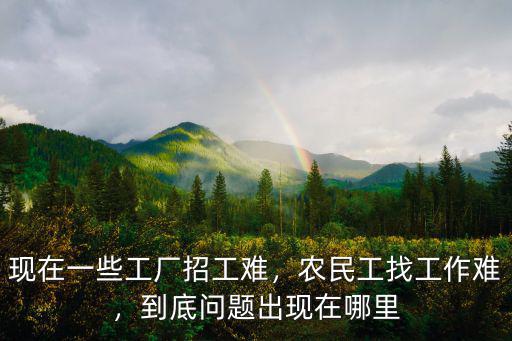 現在一些工廠招工難，農民工找工作難，到底問題出現在哪里