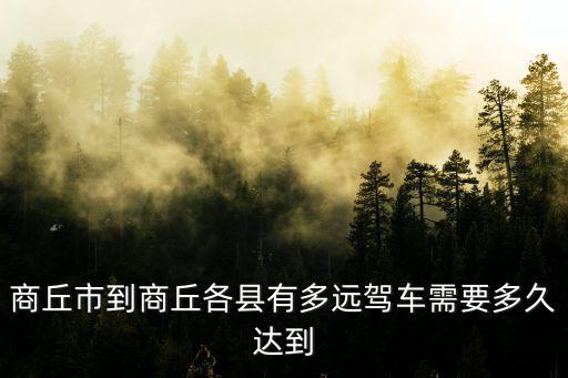 商丘市到商丘各縣有多遠駕車需要多久達到