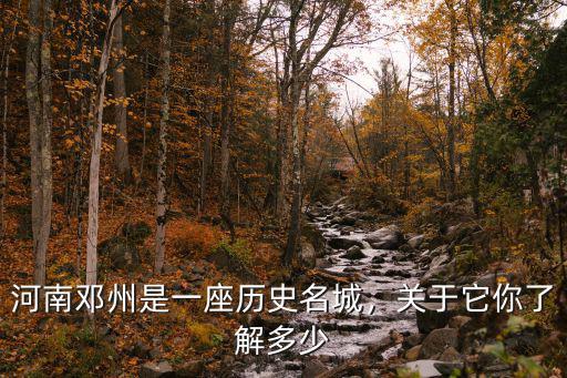 河南鄧州是一座歷史名城，關于它你了解多少