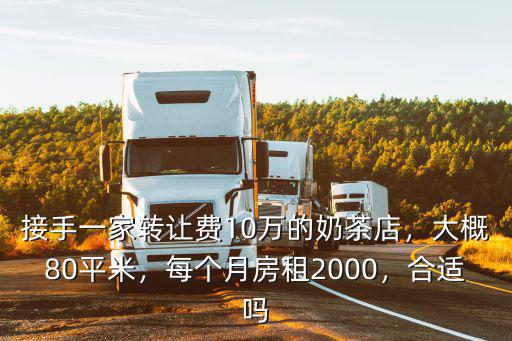 接手一家轉讓費10萬的奶茶店，大概80平米，每個月房租2000，合適嗎