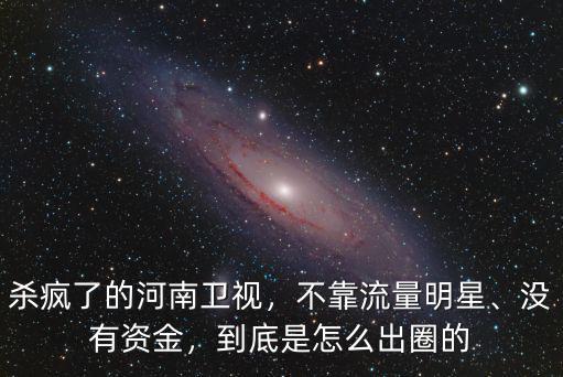 殺瘋了的河南衛(wèi)視，不靠流量明星、沒有資金，到底是怎么出圈的