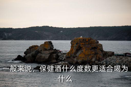 一般來說，保健酒什么度數更適合喝為什么
