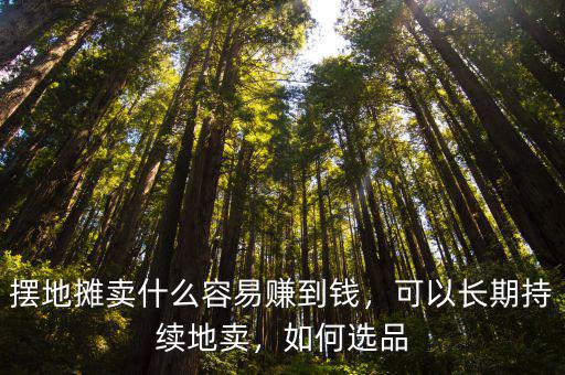 擺地攤賣什么容易賺到錢，可以長期持續地賣，如何選品