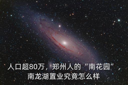 人口超80萬，鄭州人的“南花園”，南龍湖置業究竟怎么樣