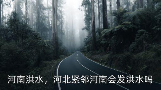 河南洪水，河北緊鄰河南會發洪水嗎