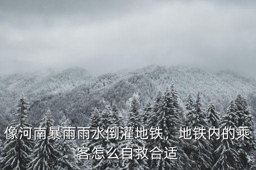 鄭州暴雨地鐵怎么遇難,像河南暴雨雨水倒灌地鐵