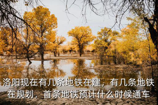洛陽現(xiàn)在有幾條地鐵在建，有幾條地鐵在規(guī)劃，首條地鐵預(yù)計什么時候通車