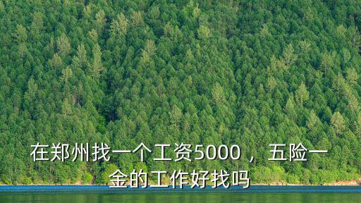 在鄭州找一個工資5000 ，五險一金的工作好找嗎