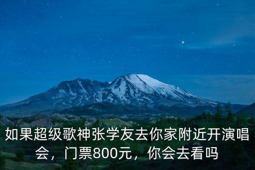 如果超級(jí)歌神張學(xué)友去你家附近開演唱會(huì)，門票800元，你會(huì)去看嗎