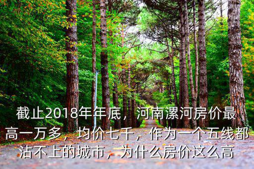 截止2018年年底，河南漯河房價最高一萬多，均價七千，作為一個五線都沾不上的城市，為什么房價這么高