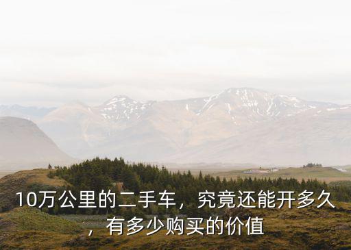10萬公里的二手車，究竟還能開多久，有多少購買的價值