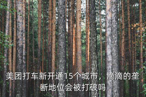 美團(tuán)打車新開通15個(gè)城市，滴滴的壟斷地位會(huì)被打破嗎